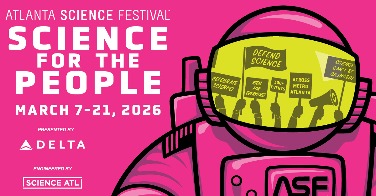 Atlanta Science Festival: Science for the People | March 7–21, 2026 | Presented by Delta | Engineered by Science ATL